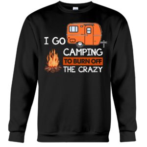 I Go Camping To Burn Crazy Shirt image I Go Camping To Burn Crazy Shirt