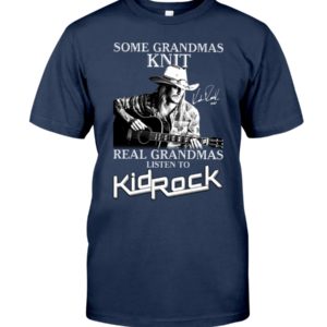 Some Grandmas Knit Real Grandmas Listen To Kid Rock Shirt