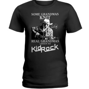 Some Grandmas Knit Real Grandmas Listen To Kid Rock Shirt