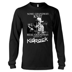 Some Grandmas Knit Real Grandmas Listen To Kid Rock Shirt