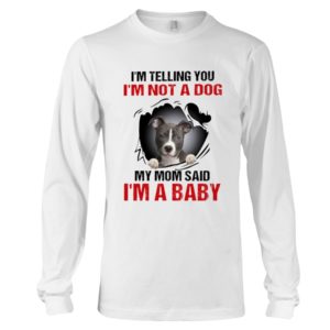 I'm Telling You, I'm Not A Dog, My Mom Said, I'm A Baby Shirt image I'm Telling You, I'm Not A Dog, My Mom Said, I'm A Baby Shirt