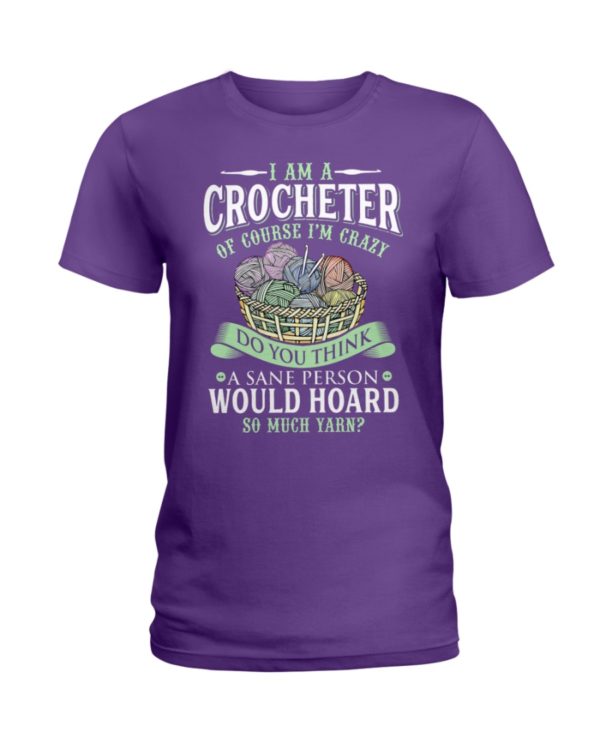 I Am A Crocheter Of Course I'm Crazy Do You Think A Sane Person Would Hoard So Much Yarn? Shirt