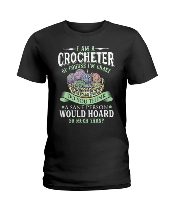 I Am A Crocheter Of Course I'm Crazy Do You Think A Sane Person Would Hoard So Much Yarn? Shirt