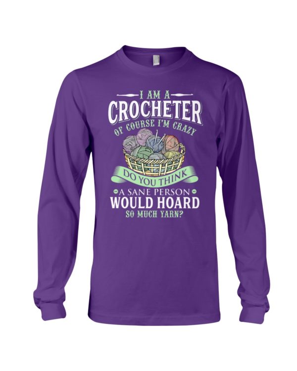 I Am A Crocheter Of Course I'm Crazy Do You Think A Sane Person Would Hoard So Much Yarn? Shirt