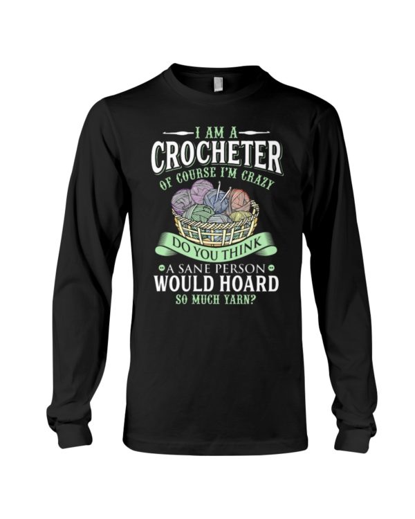 I Am A Crocheter Of Course I'm Crazy Do You Think A Sane Person Would Hoard So Much Yarn? Shirt