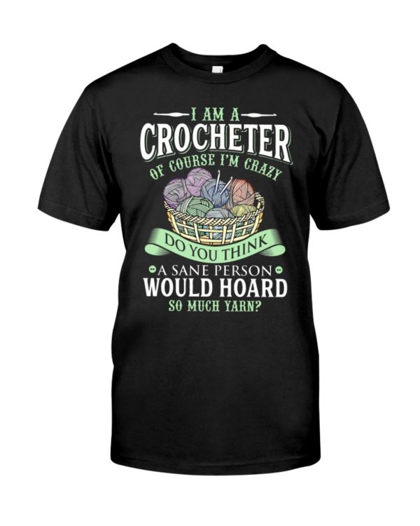 I Am A Crocheter Of Course I'm Crazy Do You Think A Sane Person Would Hoard So Much Yarn? Shirt
