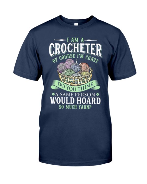 I Am A Crocheter Of Course I'm Crazy Do You Think A Sane Person Would Hoard So Much Yarn? Shirt