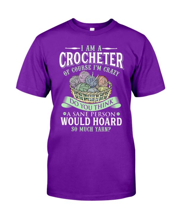 I Am A Crocheter Of Course I'm Crazy Do You Think A Sane Person Would Hoard So Much Yarn? Shirt