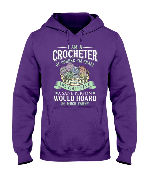 I Am A Crocheter Of Course I'm Crazy Do You Think A Sane Person Would Hoard So Much Yarn? Shirt