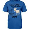 I Asked God For A True Friend So He Sent Me A Goat Shirt