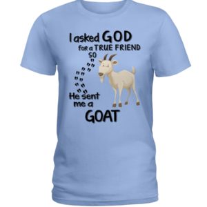 I Asked God For A True Friend So He Sent Me A Goat Shirt