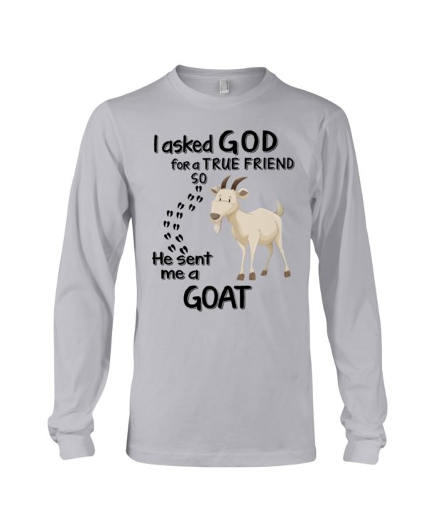 I Asked God For A True Friend So He Sent Me A Goat Shirt