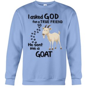 I Asked God For A True Friend So He Sent Me A Goat Shirt