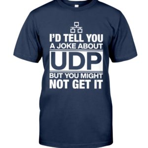 I'd Tell You A Joke About UDP But You Might Not Get It Shirt