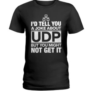 I'd Tell You A Joke About UDP But You Might Not Get It Shirt
