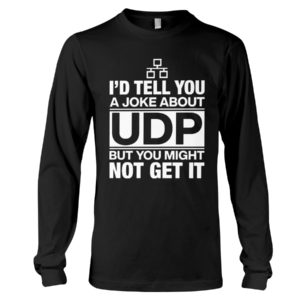 I'd Tell You A Joke About UDP But You Might Not Get It Shirt