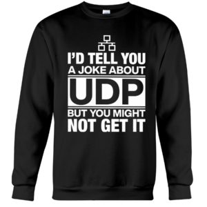 I'd Tell You A Joke About UDP But You Might Not Get It Shirt