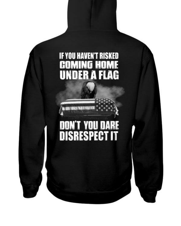 If You Haven't Risked Coming Home Under A Flag Don't You Dare Disrespect It Shirt