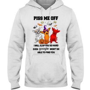 Chihuahua Piss Me Off I Will Slap You So Hard Shirt