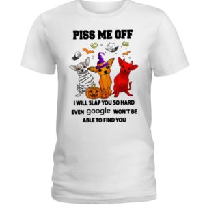 Chihuahua Piss Me Off I Will Slap You So Hard Shirt