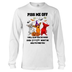 Chihuahua Piss Me Off I Will Slap You So Hard Shirt