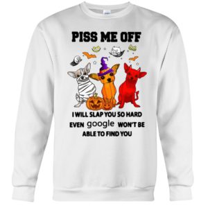 Chihuahua Piss Me Off I Will Slap You So Hard Shirt