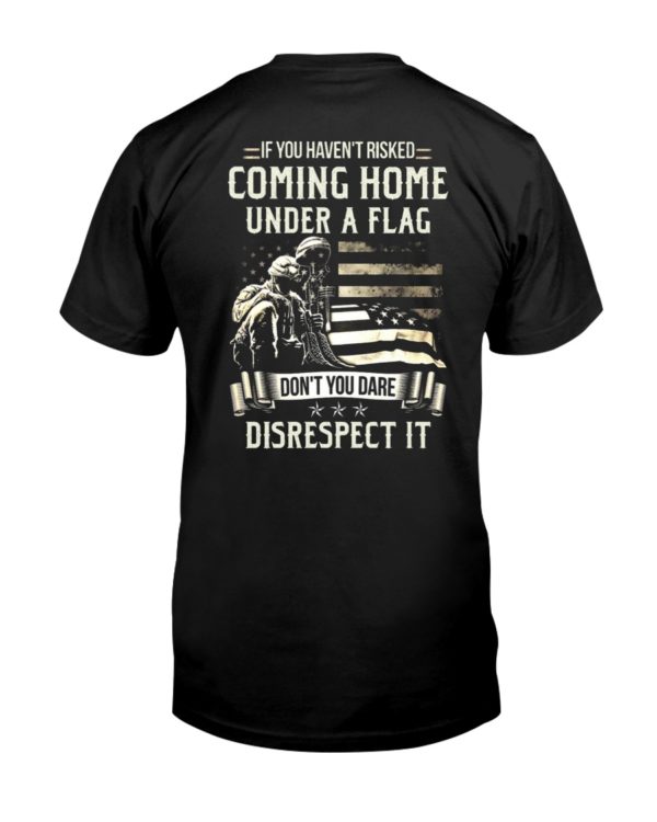 If I Haven't Risked Coming Home Under A Flag Don't You Dare Disrespect It Shirt