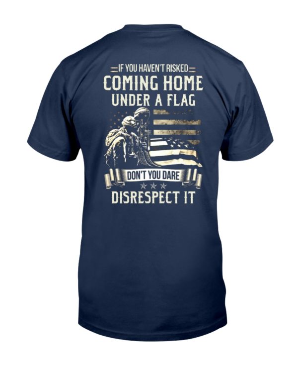 If I Haven't Risked Coming Home Under A Flag Don't You Dare Disrespect It Shirt