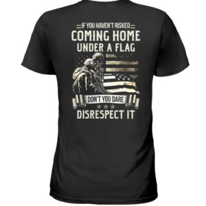 If I Haven't Risked Coming Home Under A Flag Don't You Dare Disrespect It Shirt