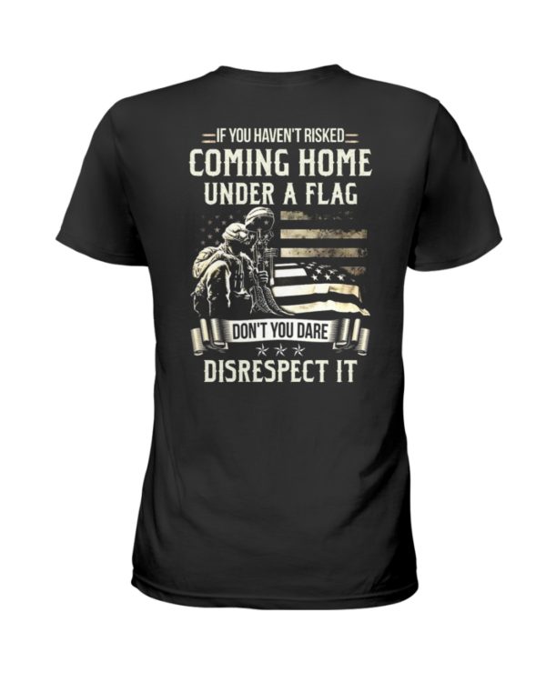 If I Haven't Risked Coming Home Under A Flag Don't You Dare Disrespect It Shirt