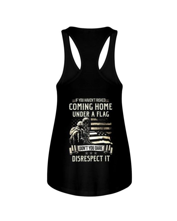 If I Haven't Risked Coming Home Under A Flag Don't You Dare Disrespect It Shirt