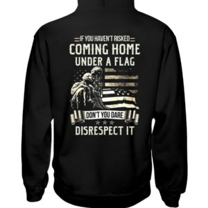 If I Haven't Risked Coming Home Under A Flag Don't You Dare Disrespect It Shirt