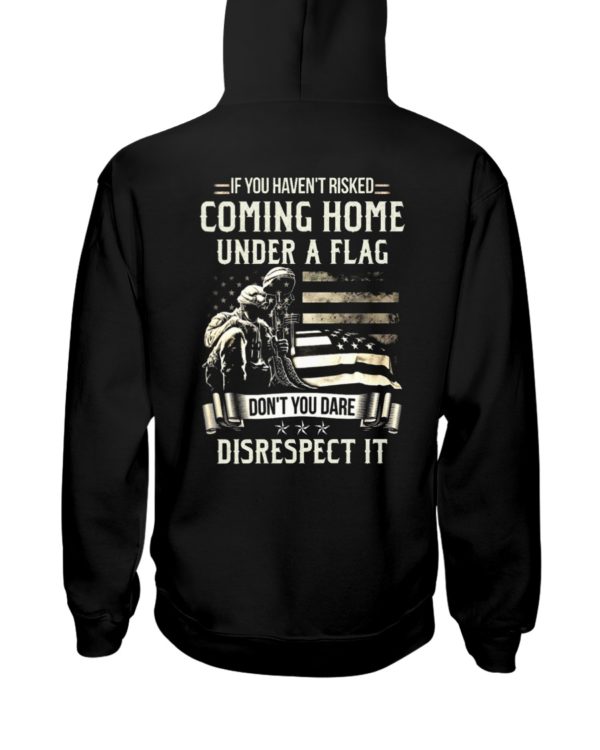 If I Haven't Risked Coming Home Under A Flag Don't You Dare Disrespect It Shirt