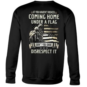 If I Haven't Risked Coming Home Under A Flag Don't You Dare Disrespect It Shirt