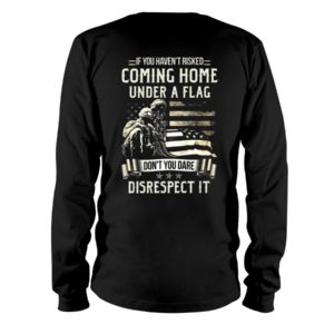If I Haven't Risked Coming Home Under A Flag Don't You Dare Disrespect It Shirt