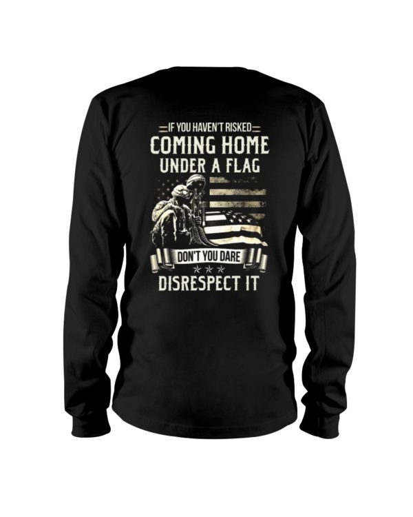 If I Haven't Risked Coming Home Under A Flag Don't You Dare Disrespect It Shirt