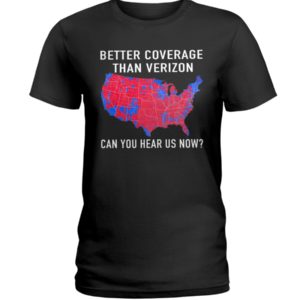 Better Coverage Than Verizon Can You Hear Us Now The USA Map Election Shirt
