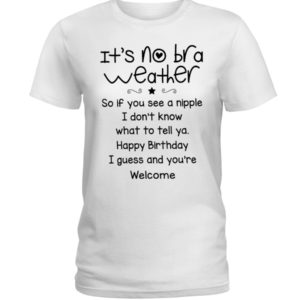 It's No Bra Weather, So If You See A Nipple Shirt image It's No Bra Weather, So If You See A Nipple Shirt