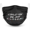 Could You Be Any Closer? Face Mask