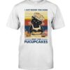 I Just Baked You Some Shut The Fucupcakes Black Cat Shirt