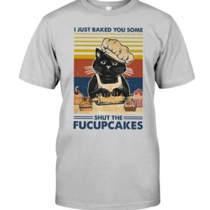 I Just Baked You Some Shut The Fucupcakes Black Cat Shirt