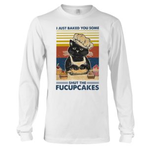 I Just Baked You Some Shut The Fucupcakes Black Cat Shirt