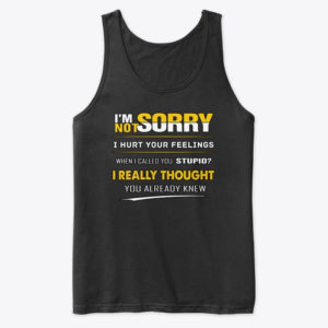 I'm Not Sorry I Hurt Your Feelings When I Called You Stupid?I Really Thought You Already Knew Shirt.