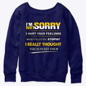 I'm Not Sorry I Hurt Your Feelings When I Called You Stupid?I Really Thought You Already Knew Shirt.