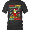 Wait What? I Have An Attitude? No! Really? Who Knew? Grinch Christmas Shirt