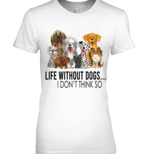 Life Without Dogs,I Don't Think So Shirt