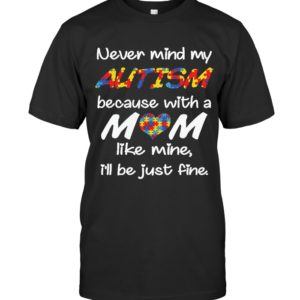 Never Mind My Autism Because With A Mom Like Mine,I’ll Be Just Fine Shirt