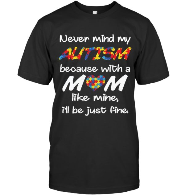 Never Mind My Autism Because With A Mom Like Mine,I'll Be Just Fine Shirt