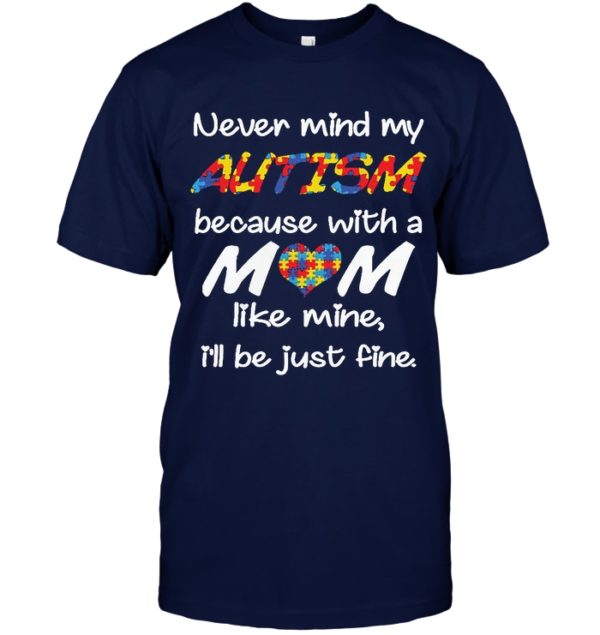 Never Mind My Autism Because With A Mom Like Mine,I'll Be Just Fine Shirt