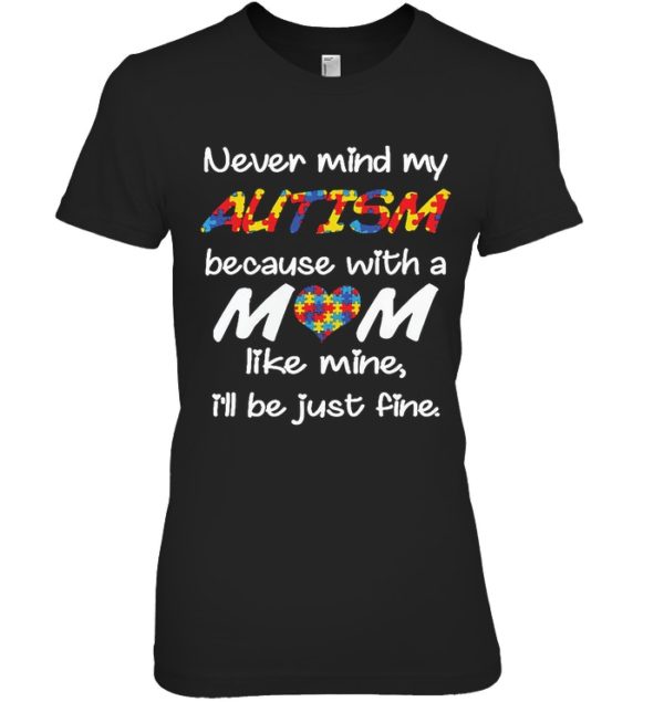 Never Mind My Autism Because With A Mom Like Mine,I'll Be Just Fine Shirt